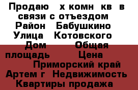 Продаю 2-х комн. кв. в связи с отъездом › Район ­ Бабушкино › Улица ­ Котовского › Дом ­ 26 › Общая площадь ­ 55 › Цена ­ 2 650 000 - Приморский край, Артем г. Недвижимость » Квартиры продажа   